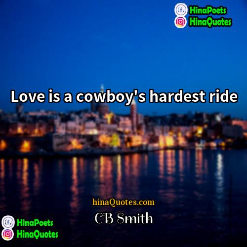 CB Smith Quotes | Love is a cowboy's hardest ride.
 